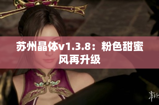 苏州晶体v1.3.8：粉色甜蜜风再升级