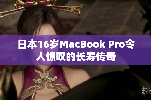 日本16岁MacBook Pro令人惊叹的长寿传奇