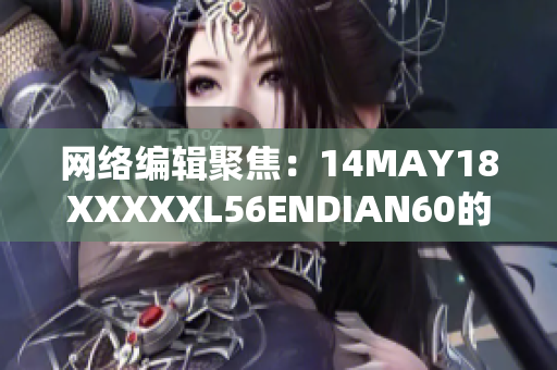 网络编辑聚焦：14MAY18XXXXXL56ENDIAN60的最新动态