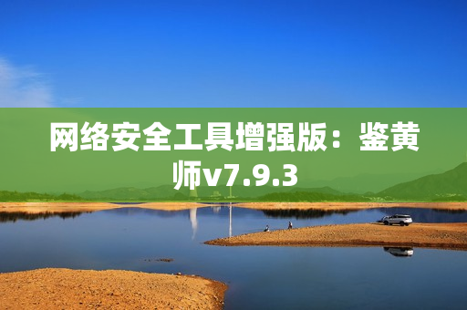 网络安全工具增强版：鉴黄师v7.9.3