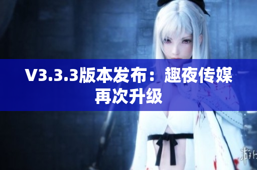 V3.3.3版本发布：趣夜传媒再次升级