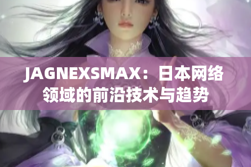 JAGNEXSMAX：日本网络领域的前沿技术与趋势