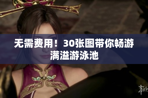 无需费用！30张图带你畅游满溢游泳池