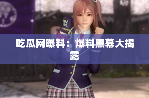 吃瓜网曝料：爆料黑幕大揭露