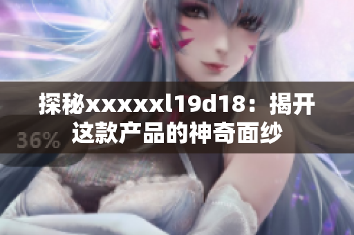 探秘xxxxxl19d18：揭开这款产品的神奇面纱