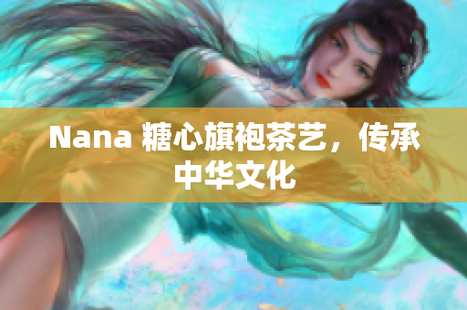 Nana 糖心旗袍茶艺，传承中华文化