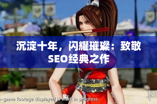 沉淀十年，闪耀璀璨：致敬SEO经典之作