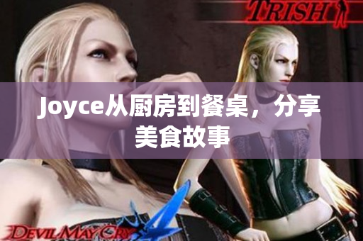 Joyce从厨房到餐桌，分享美食故事
