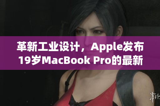 革新工业设计，Apple发布19岁MacBook Pro的最新版本