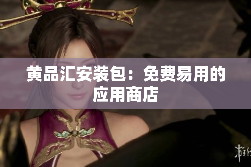 黄品汇安装包：免费易用的应用商店