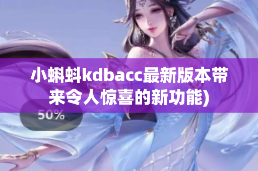 小蝌蚪kdbacc最新版本带来令人惊喜的新功能)