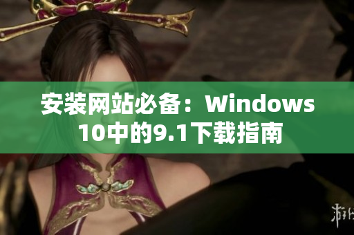 安装网站必备：Windows 10中的9.1下载指南
