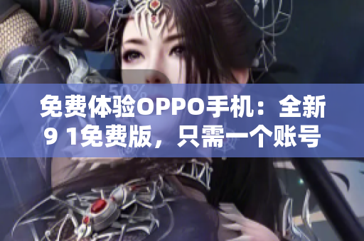 免费体验OPPO手机：全新9 1免费版，只需一个账号！
