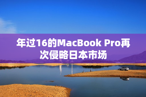 年过16的MacBook Pro再次侵略日本市场