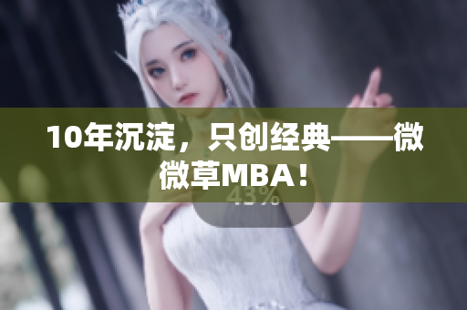 10年沉淀，只创经典——微微草MBA！