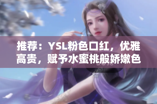 推荐：YSL粉色口红，优雅高贵，赋予水蜜桃般娇嫩色泽