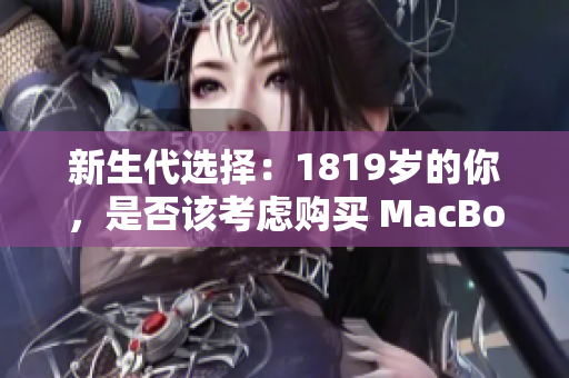 新生代选择：1819岁的你，是否该考虑购买 MacBook