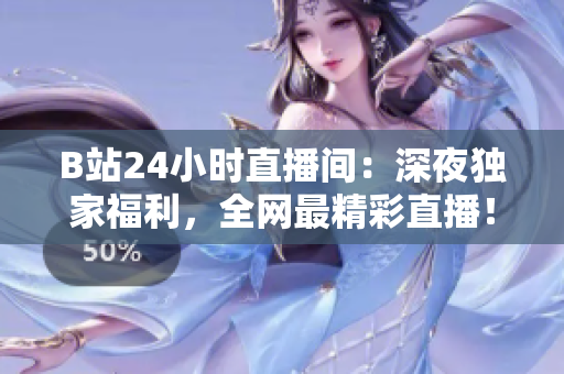 B站24小时直播间：深夜独家福利，全网最精彩直播！