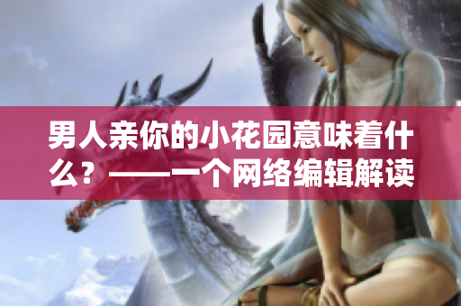 男人亲你的小花园意味着什么？——一个网络编辑解读