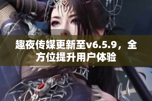 趣夜传媒更新至v6.5.9，全方位提升用户体验