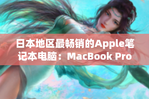 日本地区最畅销的Apple笔记本电脑：MacBook Pro