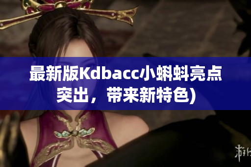 最新版Kdbacc小蝌蚪亮点突出，带来新特色)