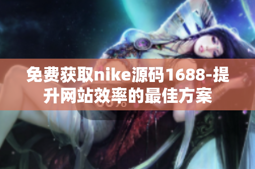免费获取nike源码1688-提升网站效率的最佳方案