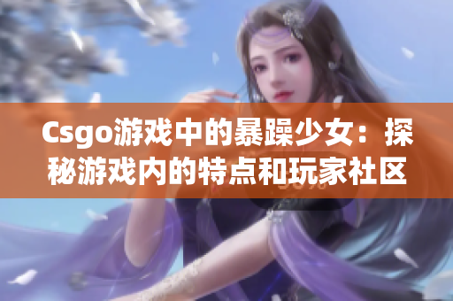 Csgo游戏中的暴躁少女：探秘游戏内的特点和玩家社区