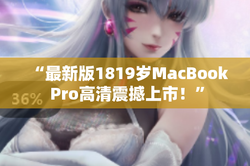 “最新版1819岁MacBook Pro高清震撼上市！”