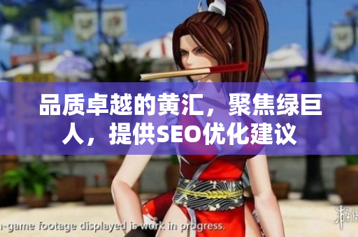 品质卓越的黄汇，聚焦绿巨人，提供SEO优化建议