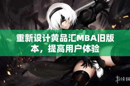 重新设计黄品汇MBA旧版本，提高用户体验