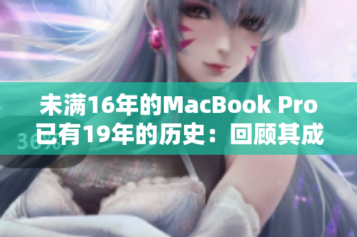 未满16年的MacBook Pro已有19年的历史：回顾其成就与变革