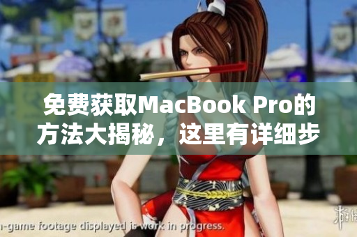 免费获取MacBook Pro的方法大揭秘，这里有详细步骤