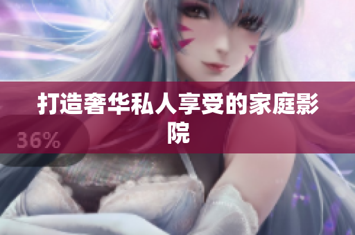 打造奢华私人享受的家庭影院