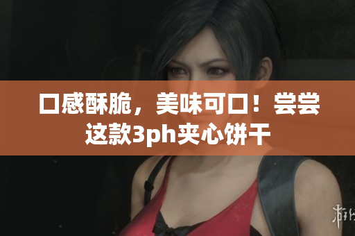 口感酥脆，美味可口！尝尝这款3ph夹心饼干