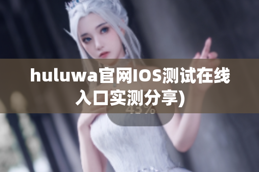 huluwa官网IOS测试在线入口实测分享)