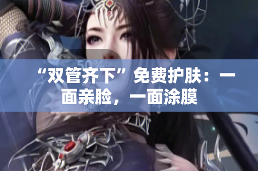 “双管齐下”免费护肤：一面亲脸，一面涂膜