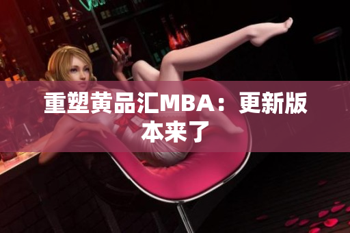 重塑黄品汇MBA：更新版本来了