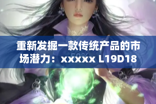 重新发掘一款传统产品的市场潜力：xxxxx L19D18。