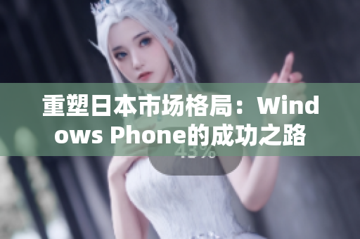 重塑日本市场格局：Windows Phone的成功之路