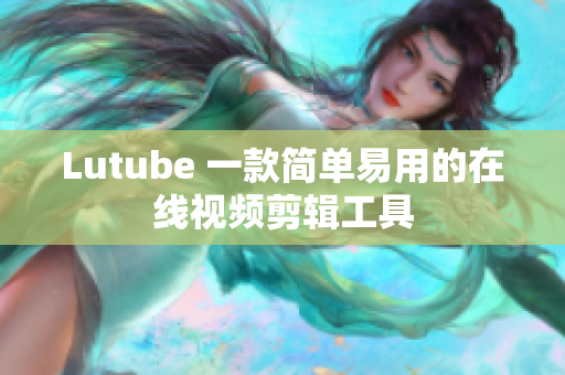 Lutube 一款简单易用的在线视频剪辑工具