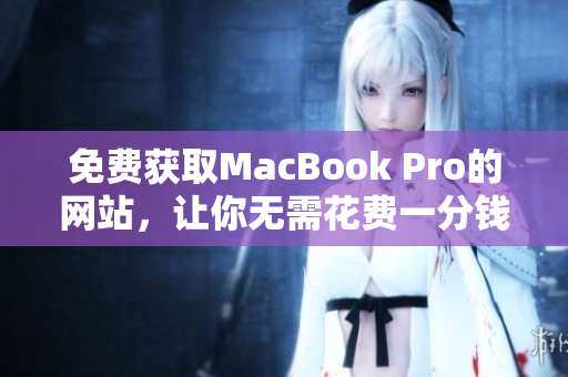 免费获取MacBook Pro的网站，让你无需花费一分钱
