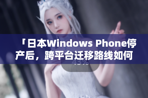 「日本Windows Phone停产后，跨平台迁移路线如何选择？」