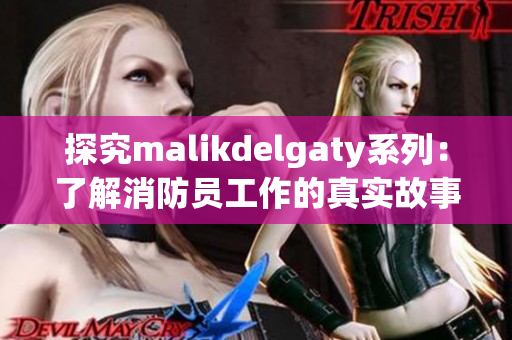 探究malikdelgaty系列：了解消防员工作的真实故事