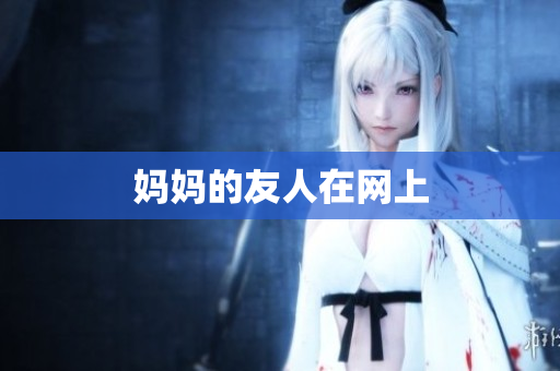 妈妈的友人在网上