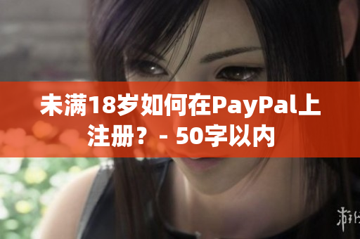 未满18岁如何在PayPal上注册？- 50字以内