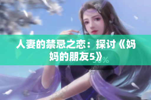 人妻的禁忌之恋：探讨《妈妈的朋友5》