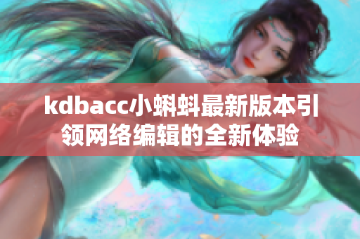 kdbacc小蝌蚪最新版本引领网络编辑的全新体验