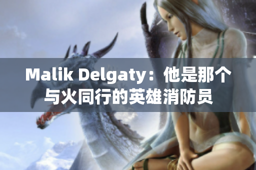 Malik Delgaty：他是那个与火同行的英雄消防员