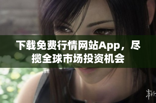 下载免费行情网站App，尽揽全球市场投资机会